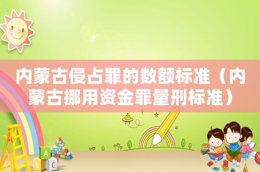 內蒙古侵占罪的數額標準（內蒙古挪用資金罪量刑標準）