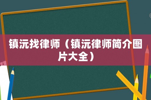 鎮沅找律師（鎮沅律師簡介圖片大全）