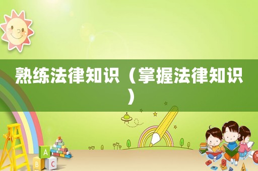熟練法律知識（掌握法律知識）