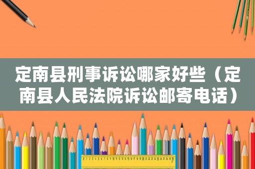 定南縣刑事訴訟哪家好些（定南縣人民法院訴訟郵寄電話）