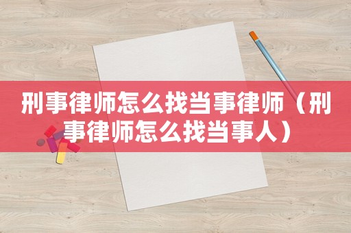 刑事律師怎么找當(dāng)事律師（刑事律師怎么找當(dāng)事人）