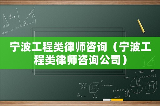 寧波工程類律師咨詢（寧波工程類律師咨詢公司）