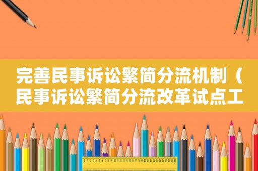 完善民事訴訟繁簡分流機制（民事訴訟繁簡分流改革試點工作實施方案）