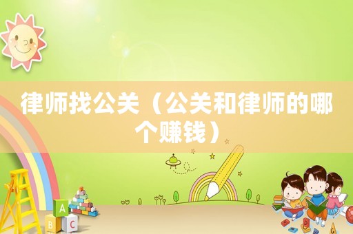 律師找公關（公關和律師的哪個賺錢）