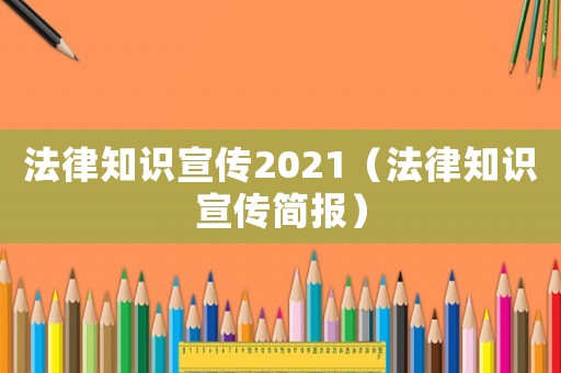 法律知識宣傳2021（法律知識宣傳簡報）