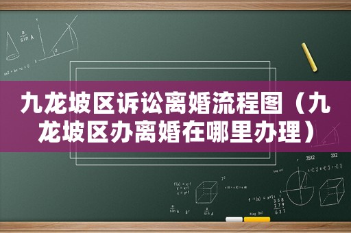 九龍坡區訴訟離婚流程圖（九龍坡區辦離婚在哪里辦理）
