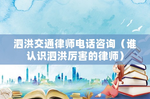 泗洪交通律師電話咨詢（誰認識泗洪厲害的律師）