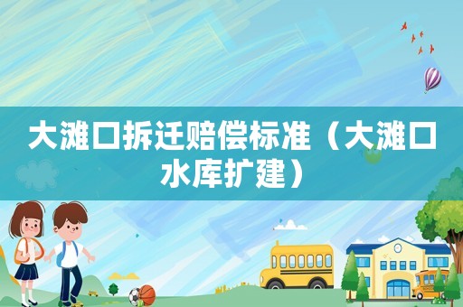 大灘口拆遷賠償標準（大灘口水庫擴建）