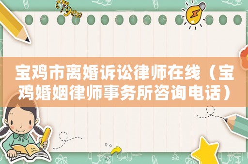 寶雞市離婚訴訟律師在線（寶雞婚姻律師事務所咨詢電話）