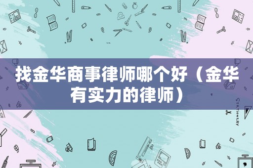 找金華商事律師哪個好（金華有實力的律師）