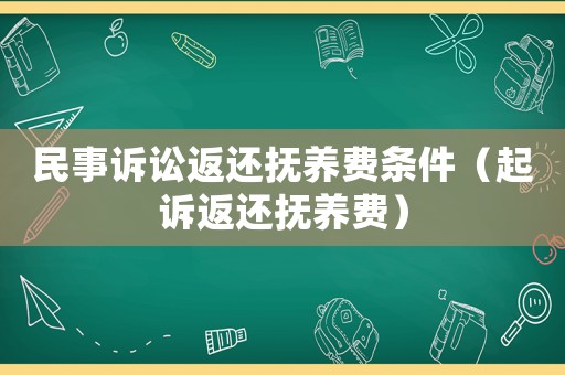 民事訴訟返還撫養(yǎng)費(fèi)條件（起訴返還撫養(yǎng)費(fèi)）