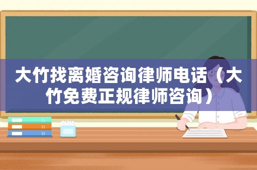 大竹找離婚咨詢律師電話（大竹免費正規律師咨詢）