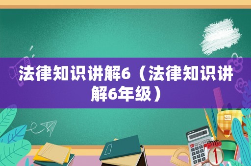 法律知識講解6（法律知識講解6年級）