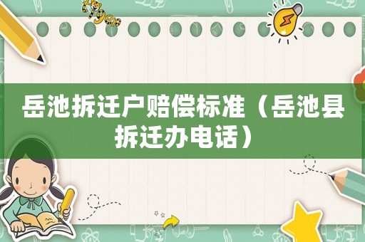 岳池拆遷戶賠償標準（岳池縣拆遷辦電話）