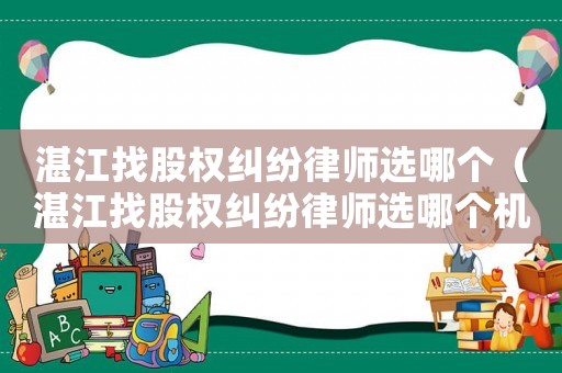 湛江找股權糾紛律師選哪個（湛江找股權糾紛律師選哪個機構）