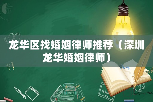 龍華區找婚姻律師推薦（深圳龍華婚姻律師）