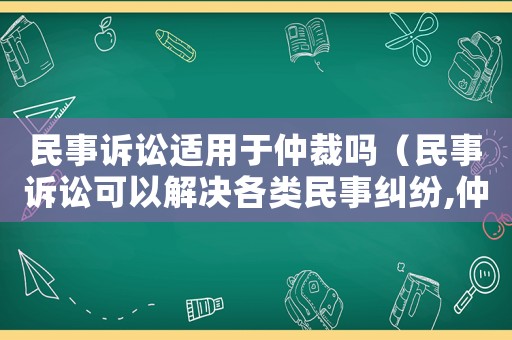 民事訴訟適用于仲裁嗎（民事訴訟可以解決各類民事糾紛,仲裁不適用）