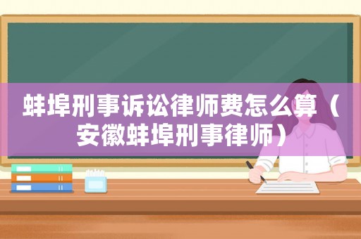 蚌埠刑事訴訟律師費(fèi)怎么算（安徽蚌埠刑事律師）