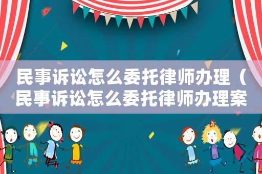 民事訴訟怎么委托律師辦理（民事訴訟怎么委托律師辦理案件）
