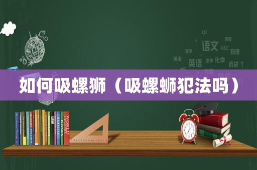 如何吸螺獅（吸螺螄犯法嗎）