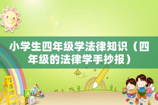 小學生四年級學法律知識（四年級的法律學手抄報）