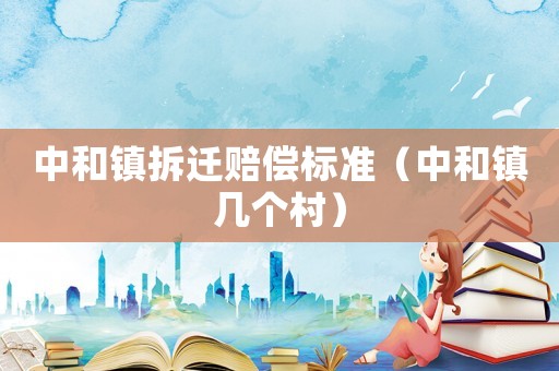 中和鎮拆遷賠償標準（中和鎮幾個村）