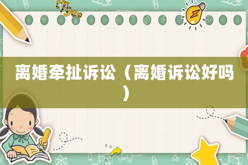 離婚牽扯訴訟（離婚訴訟好嗎）
