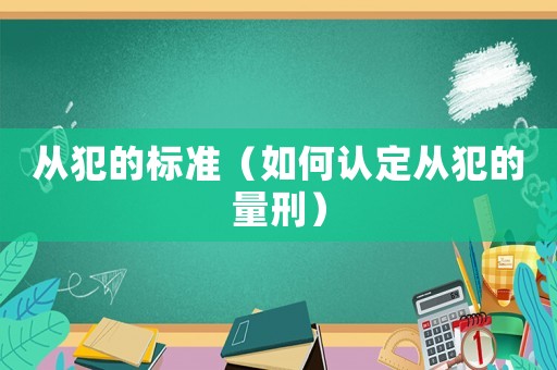 從犯的標(biāo)準（如何認定從犯的量刑）