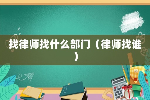 找律師找什么部門（律師找誰）
