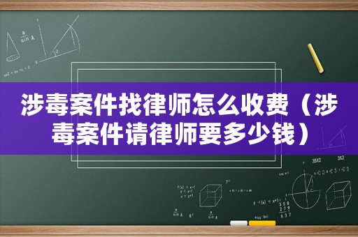 涉毒案件找律師怎么收費（涉毒案件請律師要多少錢）