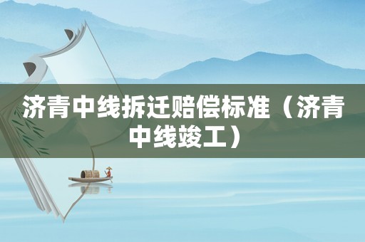 濟青中線拆遷賠償標準（濟青中線竣工）