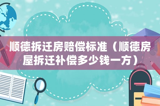 順德拆遷房賠償標準（順德房屋拆遷補償多少錢一方）