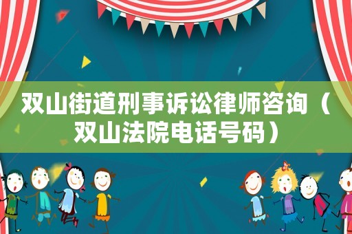 雙山街道刑事訴訟律師咨詢（雙山法院電話號碼）