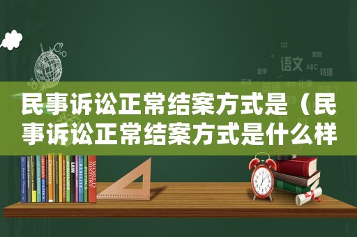 民事訴訟正常結案方式是（民事訴訟正常結案方式是什么樣的）