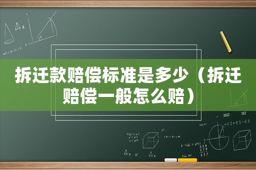 拆遷款賠償標準是多少（拆遷賠償一般怎么賠）