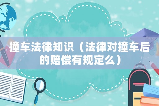 撞車法律知識（法律對撞車后的賠償有規定么）