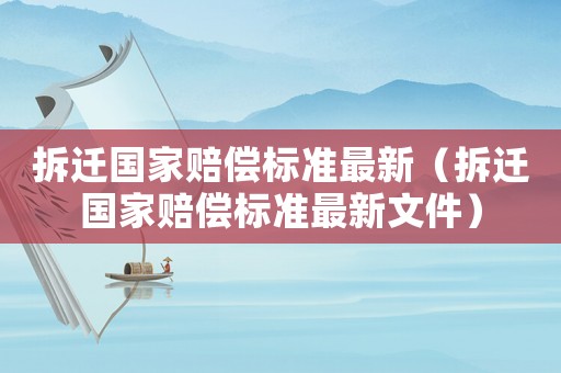 拆遷國家賠償標準最新（拆遷國家賠償標準最新文件）