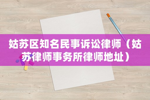 姑蘇區知名民事訴訟律師（姑蘇律師事務所律師地址）