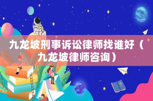 九龍坡刑事訴訟律師找誰好（九龍坡律師咨詢）