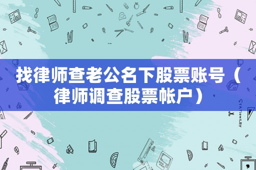 找律師查老公名下股票賬號（律師調查股票帳戶）