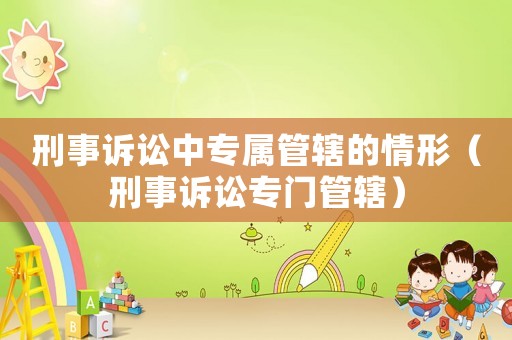 刑事訴訟中專屬管轄的情形（刑事訴訟專門管轄）