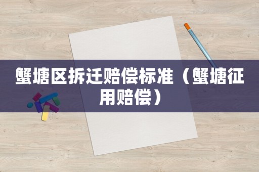 蟹塘區拆遷賠償標準（蟹塘征用賠償）