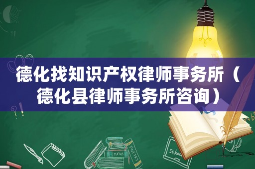 德化找知識產權律師事務所（德化縣律師事務所咨詢）