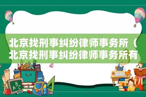 北京找刑事糾紛律師事務所（北京找刑事糾紛律師事務所有哪些）