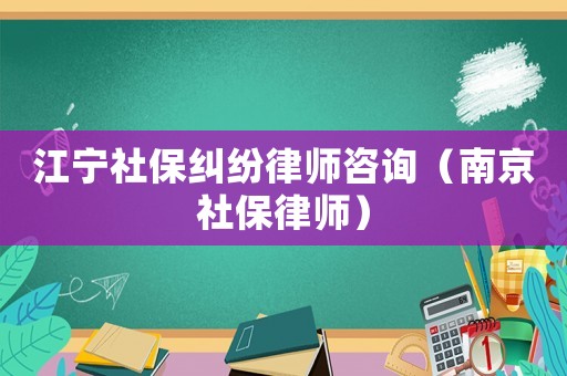 江寧社保糾紛律師咨詢（南京社保律師）