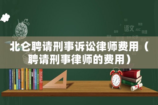 北侖聘請刑事訴訟律師費用（聘請刑事律師的費用）