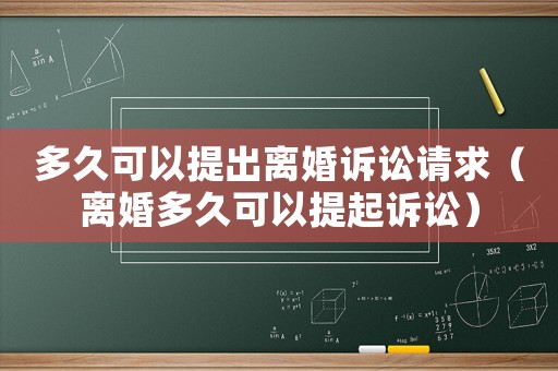 多久可以提出離婚訴訟請求（離婚多久可以提起訴訟）