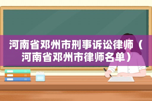 河南省鄧州市刑事訴訟律師（河南省鄧州市律師名單）