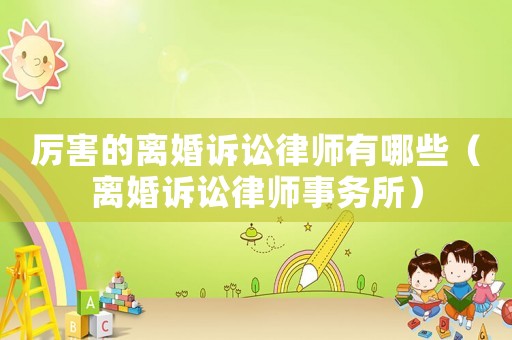 厲害的離婚訴訟律師有哪些（離婚訴訟律師事務所）