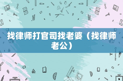 找律師打官司找老婆（找律師老公）